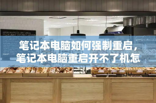 笔记本电脑如何强制重启，笔记本电脑重启开不了机怎么办-第1张图片-星选测评