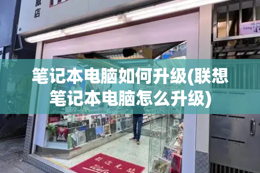 笔记本电脑如何升级(联想笔记本电脑怎么升级)-第1张图片-星选测评