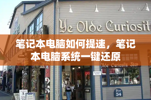 笔记本电脑如何提速，笔记本电脑系统一键还原-第1张图片-星选测评