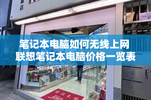 笔记本电脑如何无线上网 联想笔记本电脑价格一览表-第1张图片-星选测评