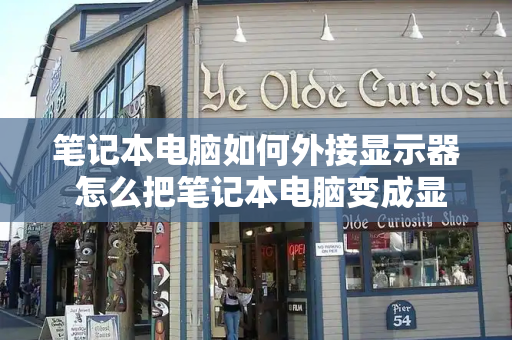 笔记本电脑如何外接显示器 怎么把笔记本电脑变成显示器