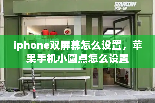 iphone双屏幕怎么设置，苹果手机小圆点怎么设置