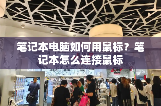 笔记本电脑如何用鼠标？笔记本怎么连接鼠标