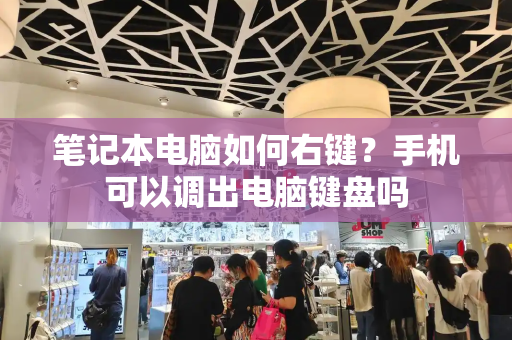 笔记本电脑如何右键？手机可以调出电脑键盘吗-第1张图片-星选测评