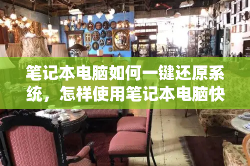 笔记本电脑如何一键还原系统，怎样使用笔记本电脑快速入门