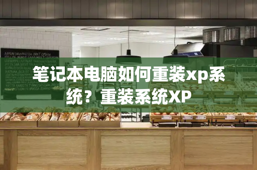 笔记本电脑如何重装xp系统？重装系统XP-第1张图片-星选测评
