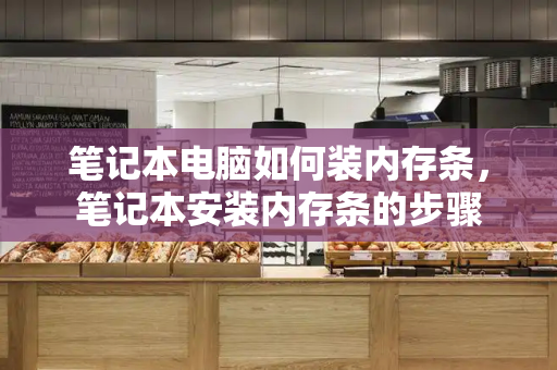 笔记本电脑如何装内存条，笔记本安装内存条的步骤
