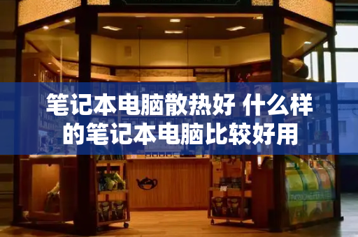 笔记本电脑散热好 什么样的笔记本电脑比较好用-第1张图片-星选测评