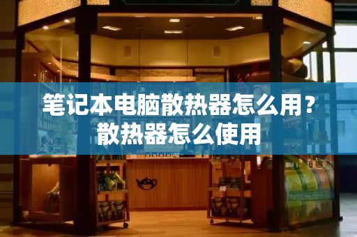 笔记本电脑散热器怎么用？散热器怎么使用