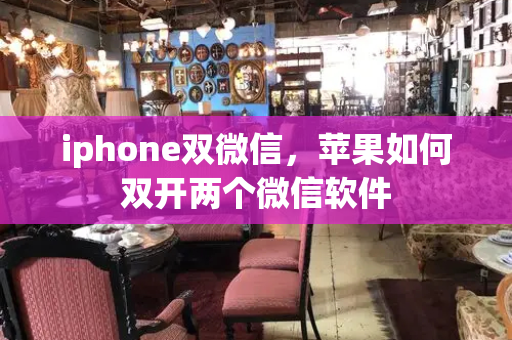 iphone双微信，苹果如何双开两个微信软件-第1张图片-星选测评