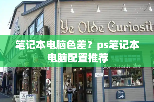 笔记本电脑色差？ps笔记本电脑配置推荐-第1张图片-星选测评