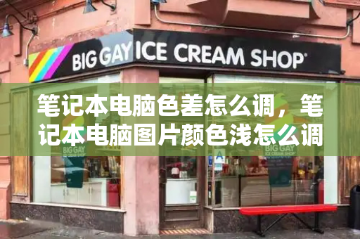 笔记本电脑色差怎么调，笔记本电脑图片颜色浅怎么调-第1张图片-星选测评