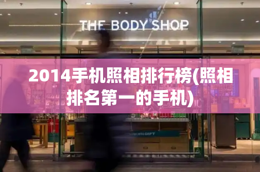 2014手机照相排行榜(照相排名第一的手机)