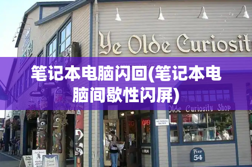 笔记本电脑闪回(笔记本电脑间歇性闪屏)