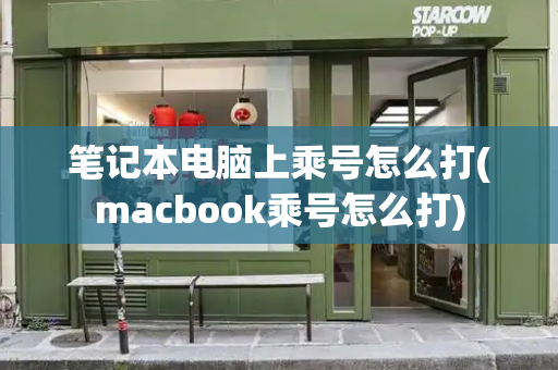 笔记本电脑上乘号怎么打(macbook乘号怎么打)