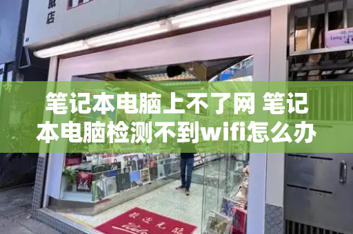 笔记本电脑上不了网 笔记本电脑检测不到wifi怎么办