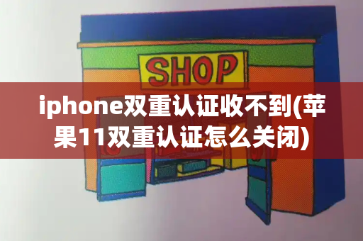 iphone双重认证收不到(苹果11双重认证怎么关闭)