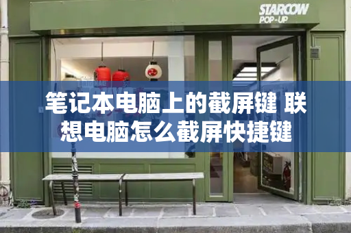 笔记本电脑上的截屏键 联想电脑怎么截屏快捷键-第1张图片-星选测评