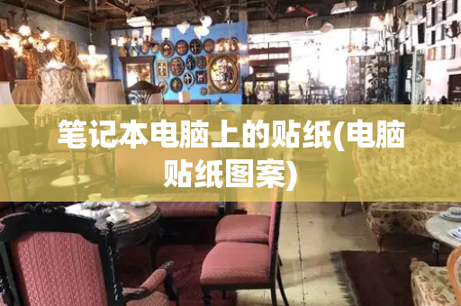 笔记本电脑上的贴纸(电脑贴纸图案)-第1张图片-星选测评