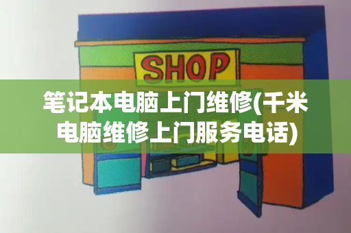 笔记本电脑上门维修(千米电脑维修上门服务电话)-第1张图片-星选测评