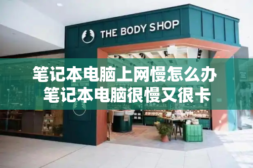 笔记本电脑上网慢怎么办 笔记本电脑很慢又很卡-第1张图片-星选测评