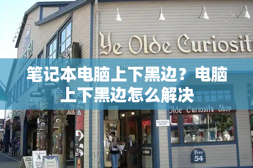 笔记本电脑上下黑边？电脑上下黑边怎么解决-第1张图片-星选测评