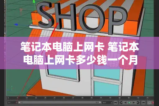 笔记本电脑上网卡 笔记本电脑上网卡多少钱一个月
