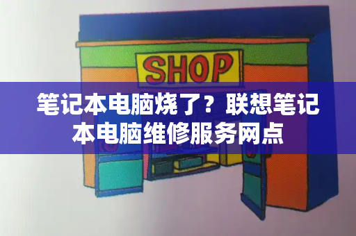 笔记本电脑烧了？联想笔记本电脑维修服务网点