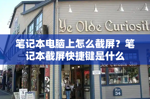 笔记本电脑上怎么截屏？笔记本截屏快捷键是什么