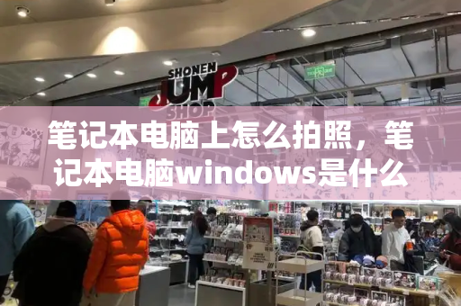 笔记本电脑上怎么拍照，笔记本电脑windows是什么-第1张图片-星选测评