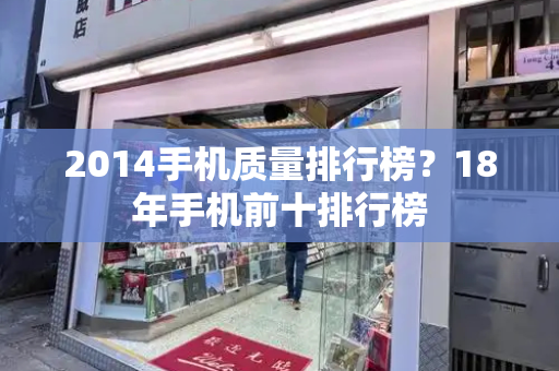 2014手机质量排行榜？18年手机前十排行榜