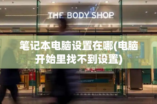 笔记本电脑设置在哪(电脑开始里找不到设置)