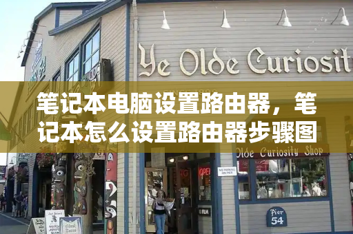 笔记本电脑设置路由器，笔记本怎么设置路由器步骤图解法