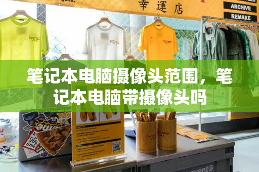 笔记本电脑摄像头范围，笔记本电脑带摄像头吗