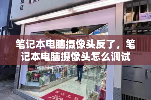 笔记本电脑摄像头反了，笔记本电脑摄像头怎么调试
