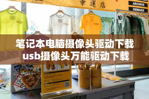 笔记本电脑摄像头驱动下载 usb摄像头万能驱动下载