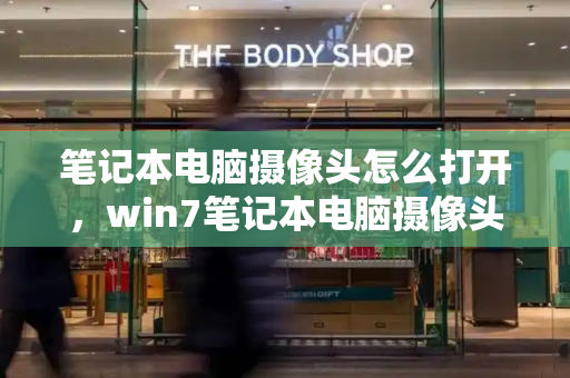 笔记本电脑摄像头怎么打开，win7笔记本电脑摄像头怎么打开