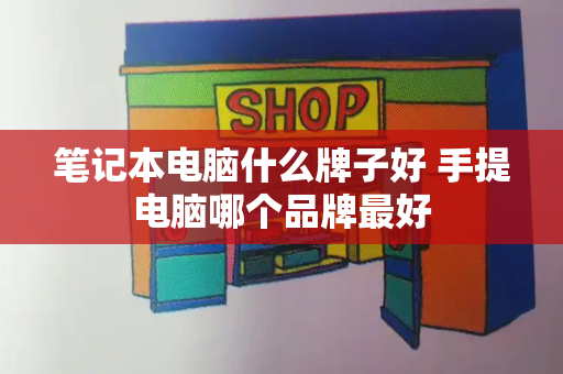 笔记本电脑什么牌子好 手提电脑哪个品牌最好-第1张图片-星选测评