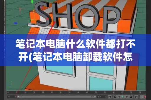 笔记本电脑什么软件都打不开(笔记本电脑卸载软件怎么卸载)