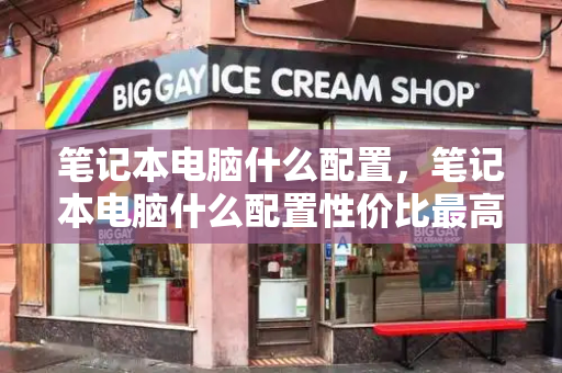笔记本电脑什么配置，笔记本电脑什么配置性价比最高-第1张图片-星选测评