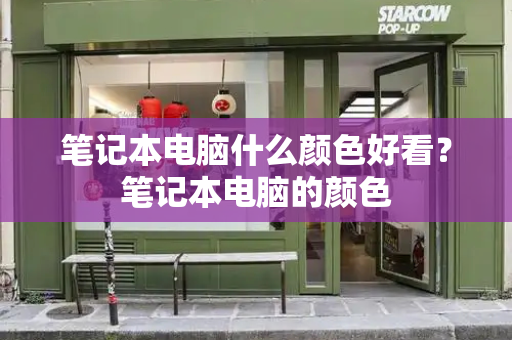 笔记本电脑什么颜色好看？笔记本电脑的颜色-第1张图片-星选测评