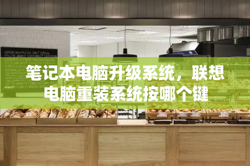 笔记本电脑升级系统，联想电脑重装系统按哪个键-第1张图片-星选测评