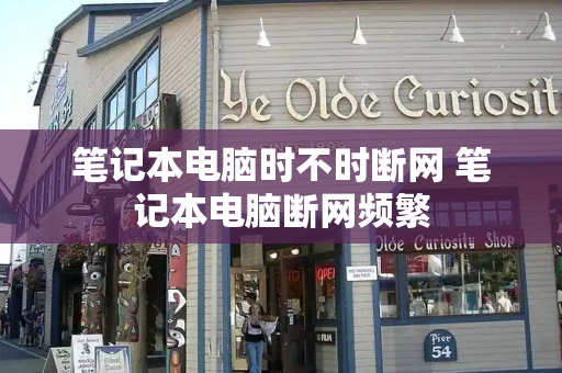 笔记本电脑时不时断网 笔记本电脑断网频繁