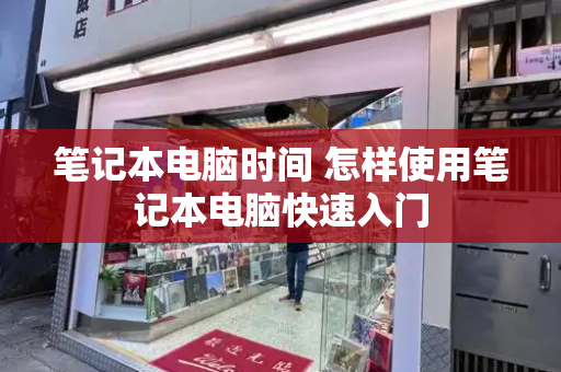 笔记本电脑时间 怎样使用笔记本电脑快速入门