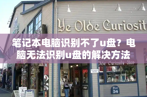 笔记本电脑识别不了u盘？电脑无法识别u盘的解决方法