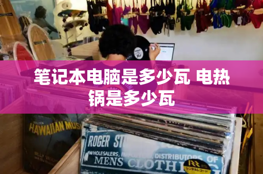 笔记本电脑是多少瓦 电热锅是多少瓦