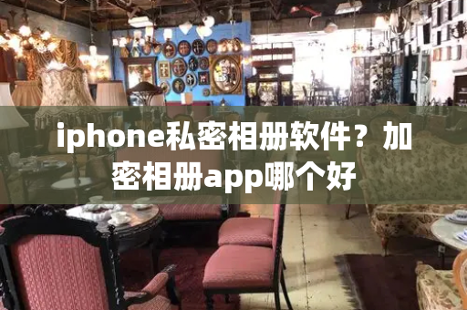 iphone私密相册软件？加密相册app哪个好-第1张图片-星选测评