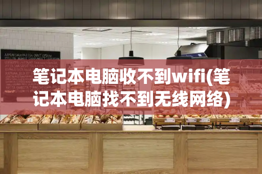 笔记本电脑收不到wifi(笔记本电脑找不到无线网络)