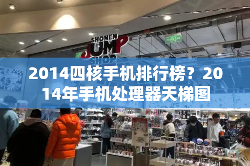 2014四核手机排行榜？2014年手机处理器天梯图