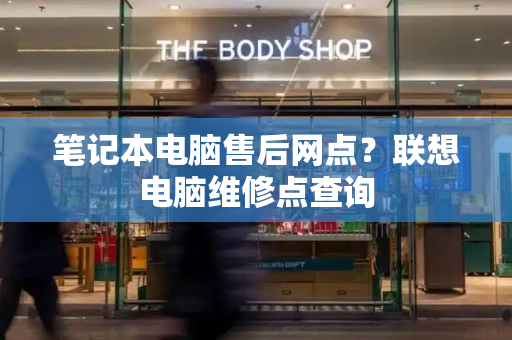 笔记本电脑售后网点？联想电脑维修点查询-第1张图片-星选测评